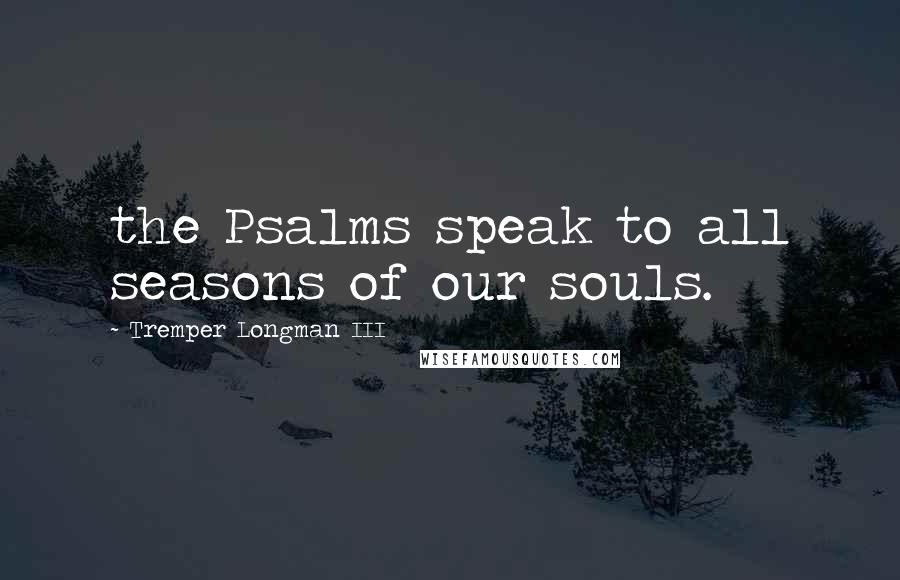 Tremper Longman III Quotes: the Psalms speak to all seasons of our souls.