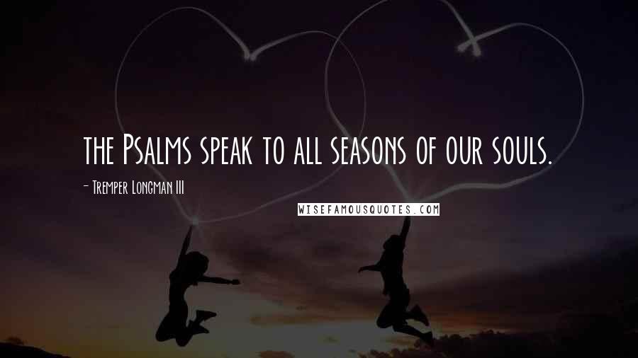 Tremper Longman III Quotes: the Psalms speak to all seasons of our souls.