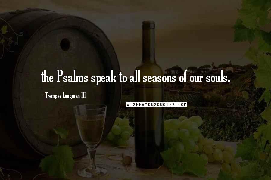 Tremper Longman III Quotes: the Psalms speak to all seasons of our souls.