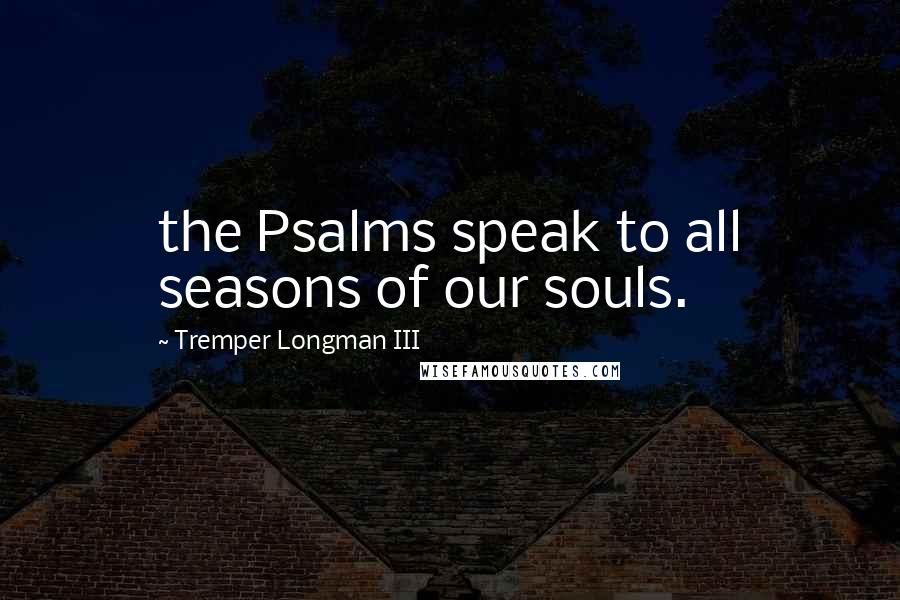 Tremper Longman III Quotes: the Psalms speak to all seasons of our souls.