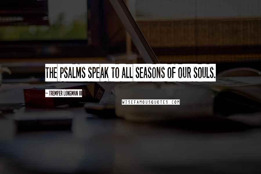 Tremper Longman III Quotes: the Psalms speak to all seasons of our souls.