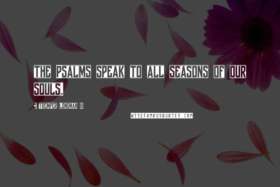 Tremper Longman III Quotes: the Psalms speak to all seasons of our souls.