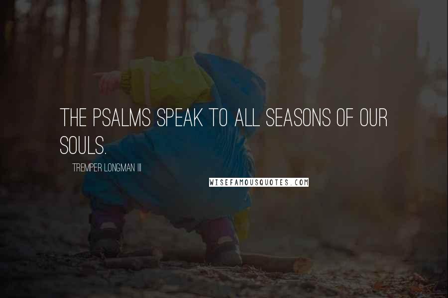 Tremper Longman III Quotes: the Psalms speak to all seasons of our souls.