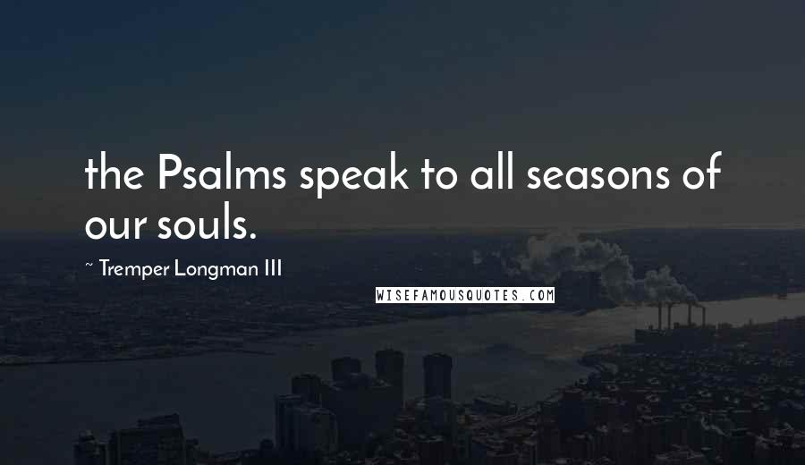 Tremper Longman III Quotes: the Psalms speak to all seasons of our souls.