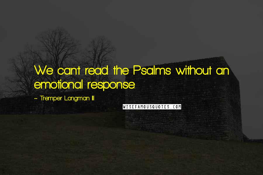 Tremper Longman III Quotes: We can't read the Psalms without an emotional response.