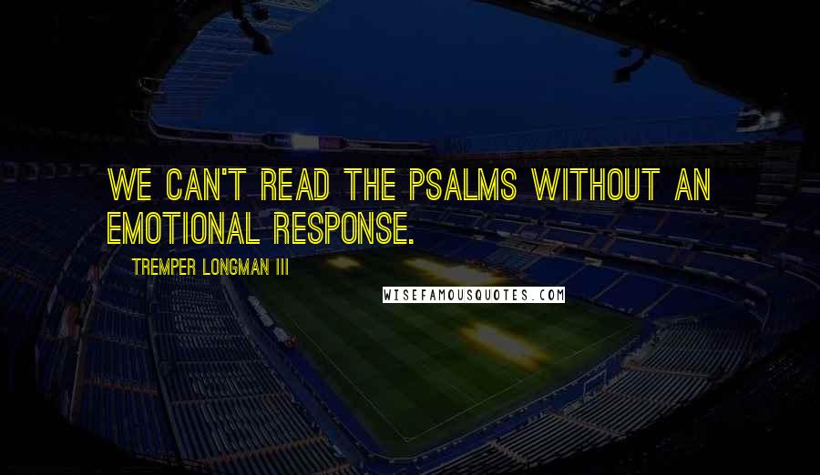 Tremper Longman III Quotes: We can't read the Psalms without an emotional response.