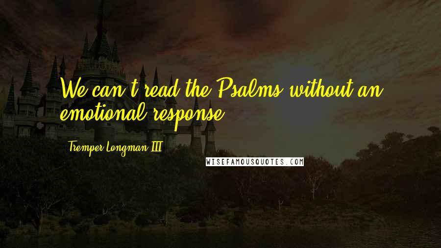 Tremper Longman III Quotes: We can't read the Psalms without an emotional response.