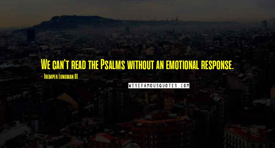 Tremper Longman III Quotes: We can't read the Psalms without an emotional response.