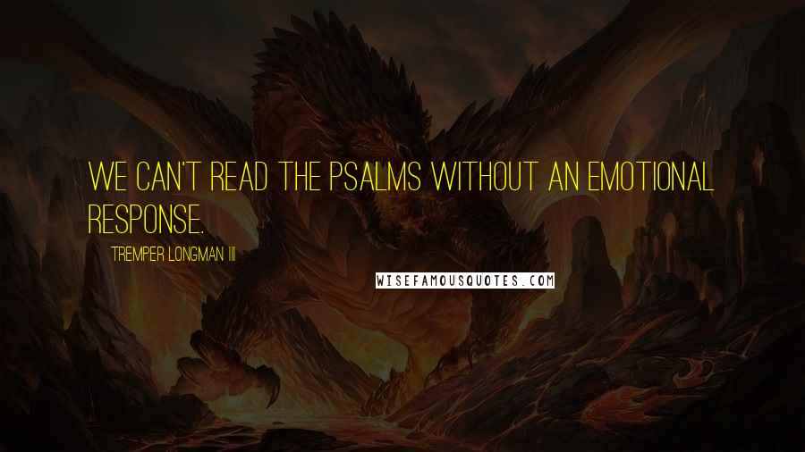 Tremper Longman III Quotes: We can't read the Psalms without an emotional response.