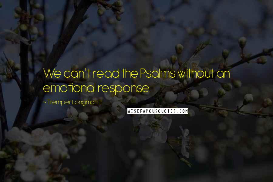 Tremper Longman III Quotes: We can't read the Psalms without an emotional response.