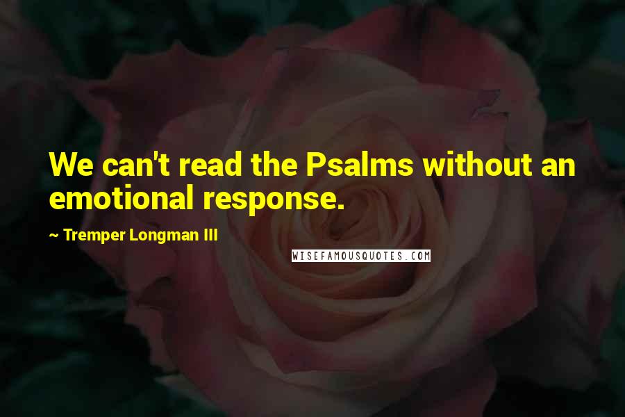 Tremper Longman III Quotes: We can't read the Psalms without an emotional response.