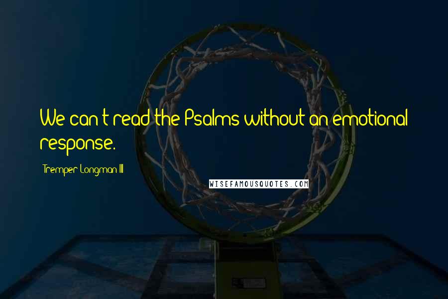 Tremper Longman III Quotes: We can't read the Psalms without an emotional response.