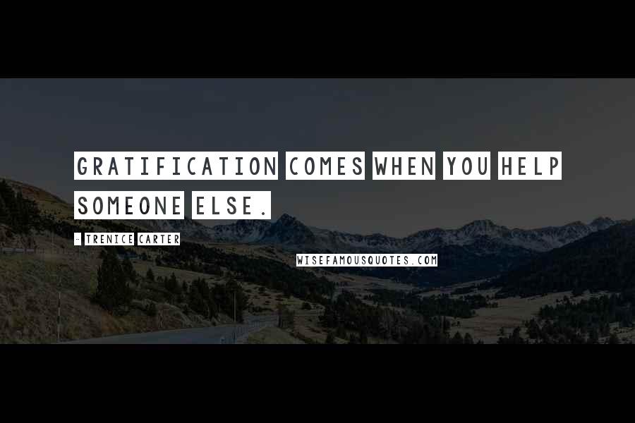 Trenice Carter Quotes: Gratification comes when you help someone else.