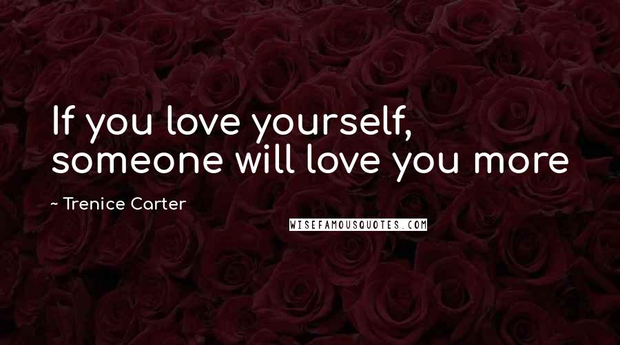 Trenice Carter Quotes: If you love yourself, someone will love you more