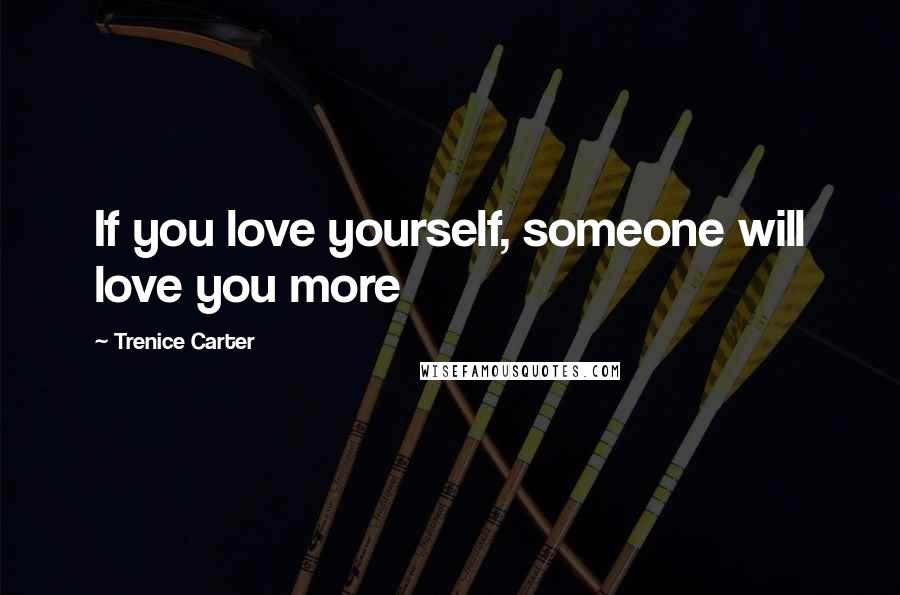 Trenice Carter Quotes: If you love yourself, someone will love you more