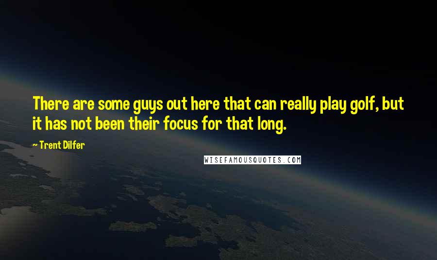 Trent Dilfer Quotes: There are some guys out here that can really play golf, but it has not been their focus for that long.