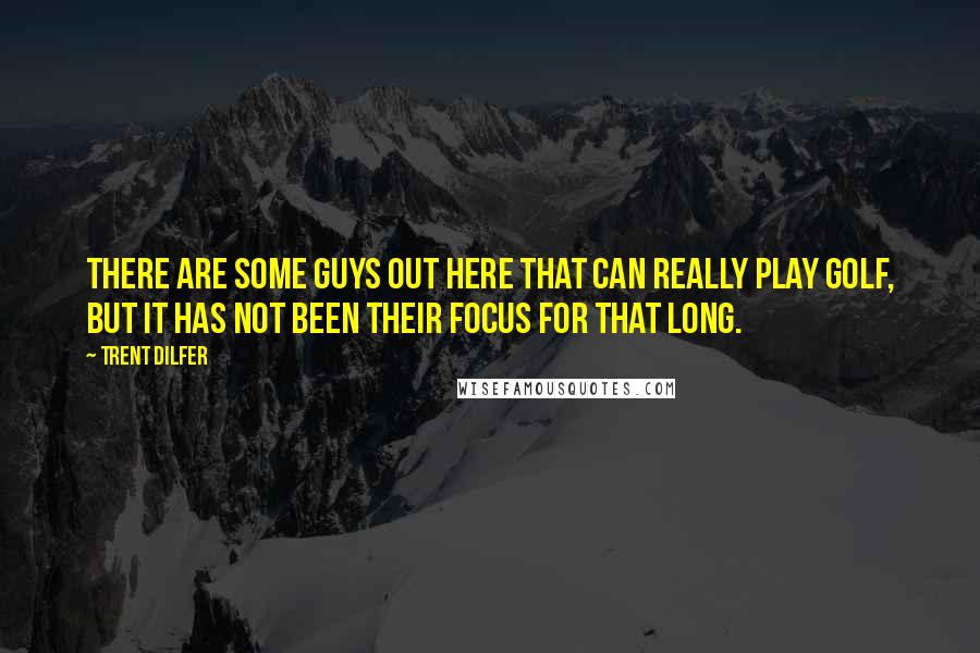 Trent Dilfer Quotes: There are some guys out here that can really play golf, but it has not been their focus for that long.