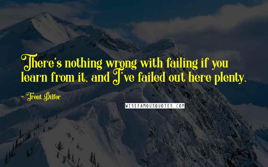 Trent Dilfer Quotes: There's nothing wrong with failing if you learn from it, and I've failed out here plenty.