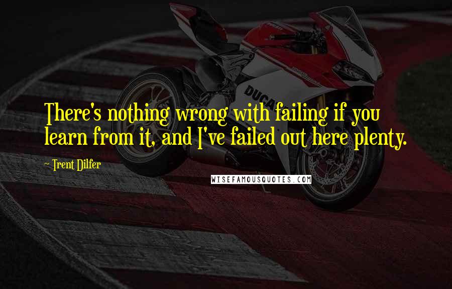 Trent Dilfer Quotes: There's nothing wrong with failing if you learn from it, and I've failed out here plenty.