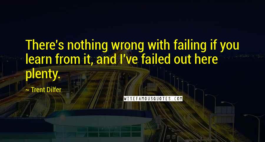 Trent Dilfer Quotes: There's nothing wrong with failing if you learn from it, and I've failed out here plenty.