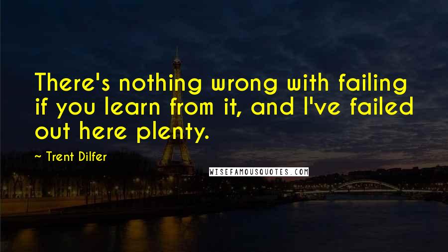 Trent Dilfer Quotes: There's nothing wrong with failing if you learn from it, and I've failed out here plenty.