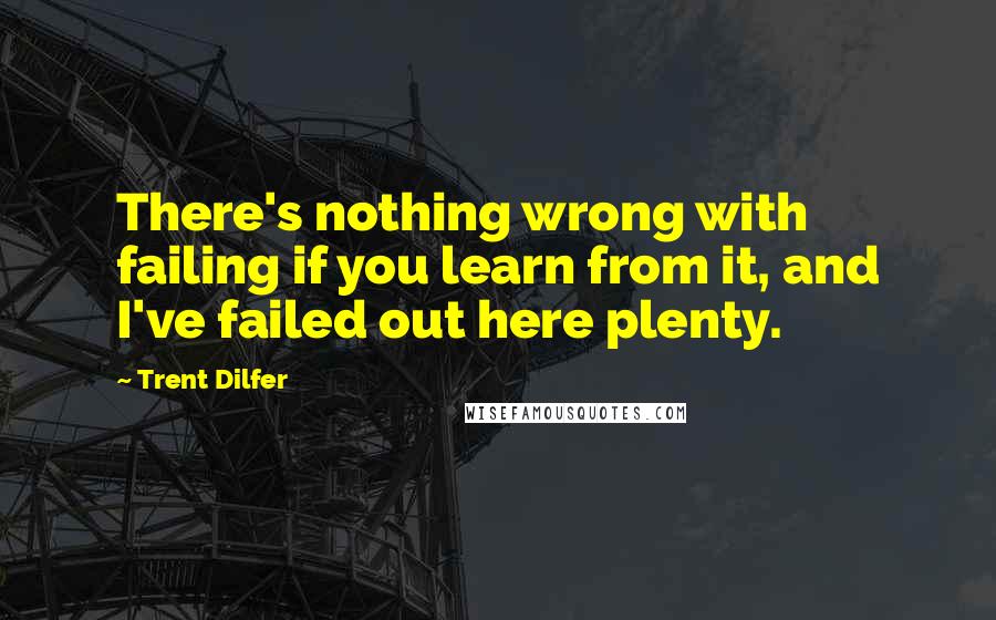 Trent Dilfer Quotes: There's nothing wrong with failing if you learn from it, and I've failed out here plenty.