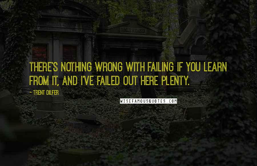 Trent Dilfer Quotes: There's nothing wrong with failing if you learn from it, and I've failed out here plenty.
