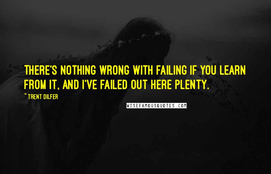 Trent Dilfer Quotes: There's nothing wrong with failing if you learn from it, and I've failed out here plenty.