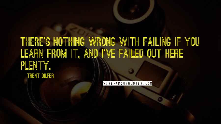 Trent Dilfer Quotes: There's nothing wrong with failing if you learn from it, and I've failed out here plenty.