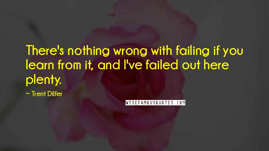 Trent Dilfer Quotes: There's nothing wrong with failing if you learn from it, and I've failed out here plenty.