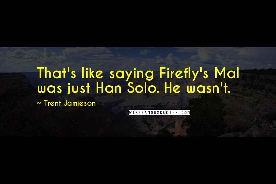 Trent Jamieson Quotes: That's like saying Firefly's Mal was just Han Solo. He wasn't.