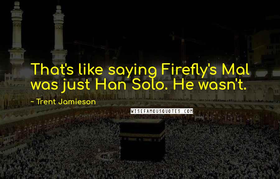 Trent Jamieson Quotes: That's like saying Firefly's Mal was just Han Solo. He wasn't.