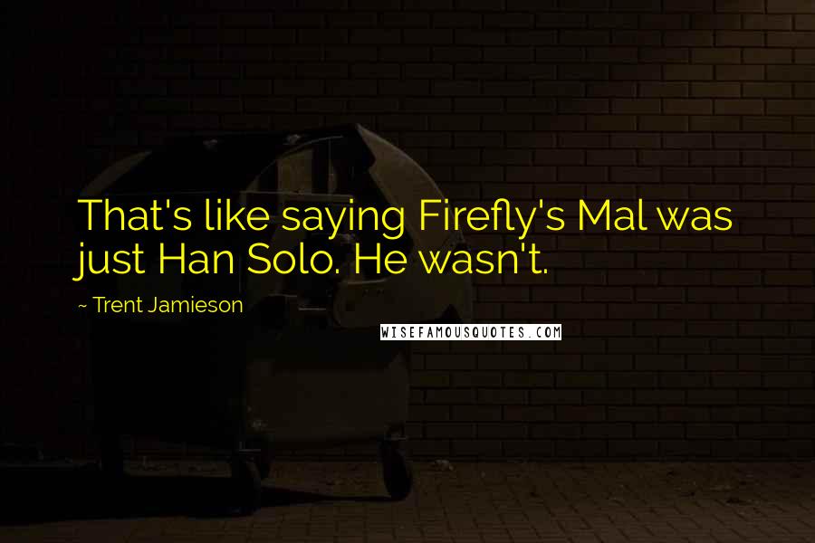 Trent Jamieson Quotes: That's like saying Firefly's Mal was just Han Solo. He wasn't.