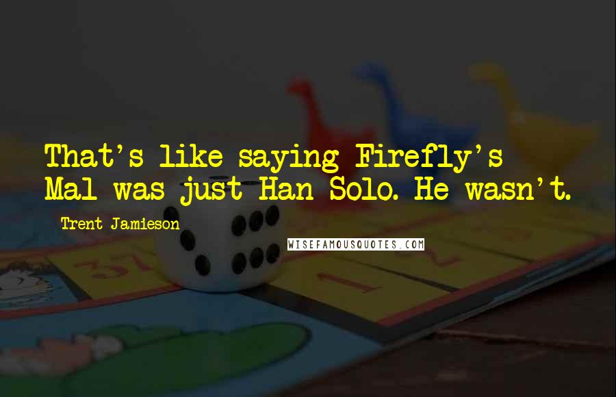 Trent Jamieson Quotes: That's like saying Firefly's Mal was just Han Solo. He wasn't.