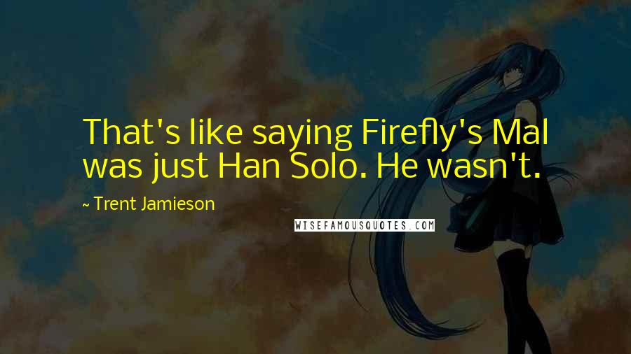 Trent Jamieson Quotes: That's like saying Firefly's Mal was just Han Solo. He wasn't.