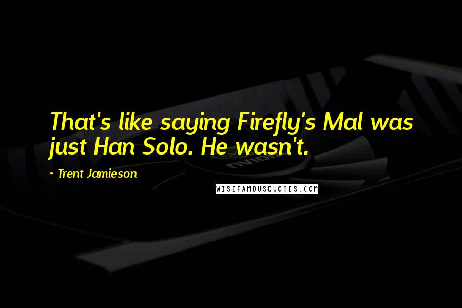 Trent Jamieson Quotes: That's like saying Firefly's Mal was just Han Solo. He wasn't.