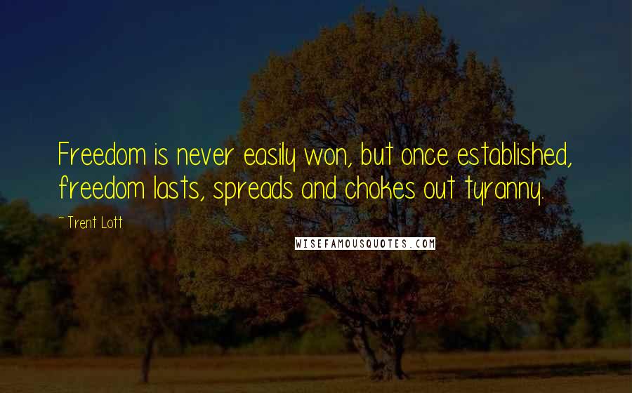 Trent Lott Quotes: Freedom is never easily won, but once established, freedom lasts, spreads and chokes out tyranny.