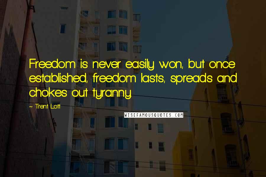 Trent Lott Quotes: Freedom is never easily won, but once established, freedom lasts, spreads and chokes out tyranny.