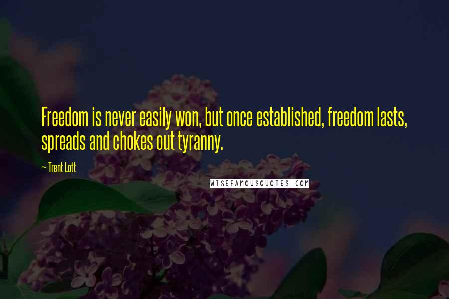 Trent Lott Quotes: Freedom is never easily won, but once established, freedom lasts, spreads and chokes out tyranny.