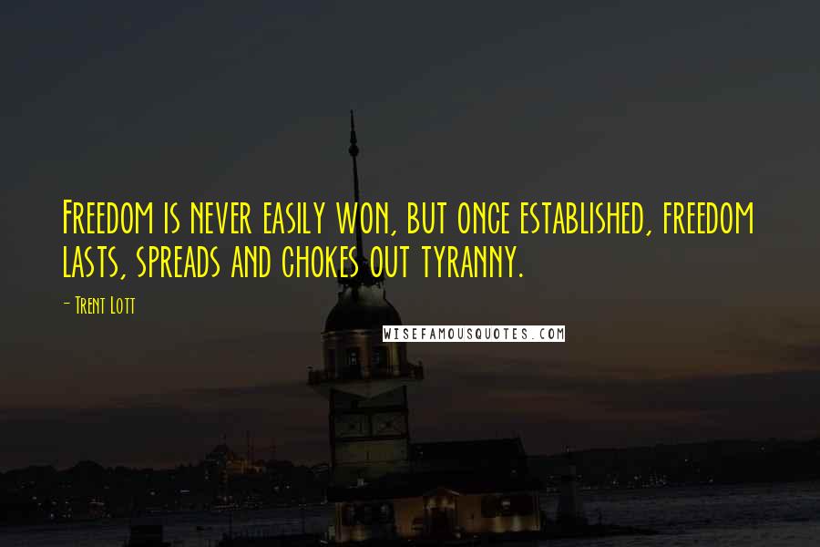 Trent Lott Quotes: Freedom is never easily won, but once established, freedom lasts, spreads and chokes out tyranny.