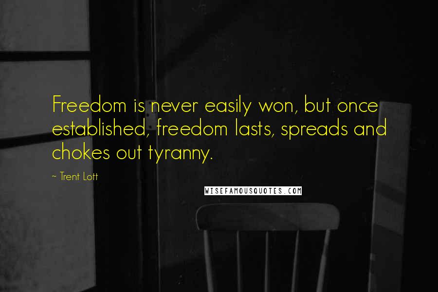 Trent Lott Quotes: Freedom is never easily won, but once established, freedom lasts, spreads and chokes out tyranny.