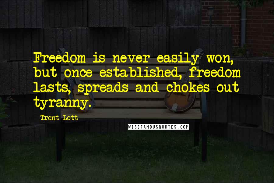 Trent Lott Quotes: Freedom is never easily won, but once established, freedom lasts, spreads and chokes out tyranny.