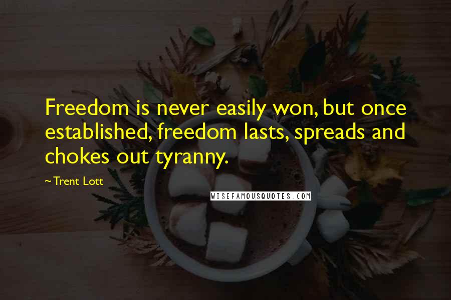 Trent Lott Quotes: Freedom is never easily won, but once established, freedom lasts, spreads and chokes out tyranny.