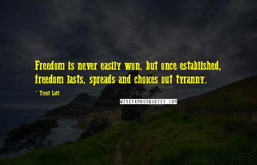 Trent Lott Quotes: Freedom is never easily won, but once established, freedom lasts, spreads and chokes out tyranny.