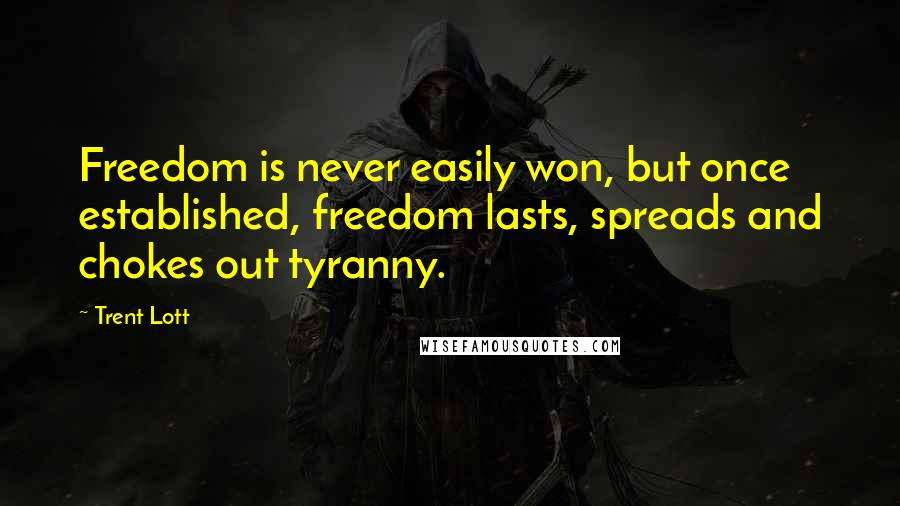 Trent Lott Quotes: Freedom is never easily won, but once established, freedom lasts, spreads and chokes out tyranny.