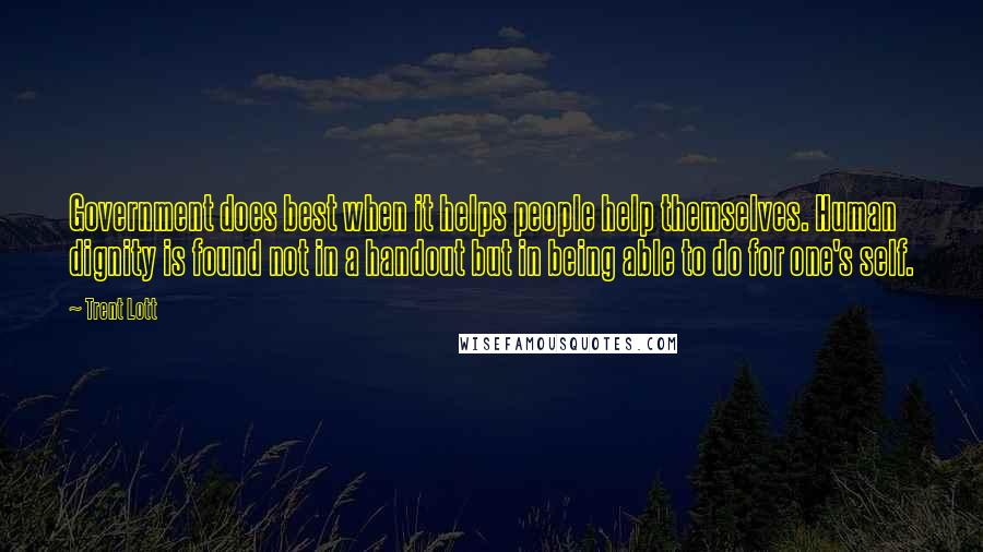 Trent Lott Quotes: Government does best when it helps people help themselves. Human dignity is found not in a handout but in being able to do for one's self.