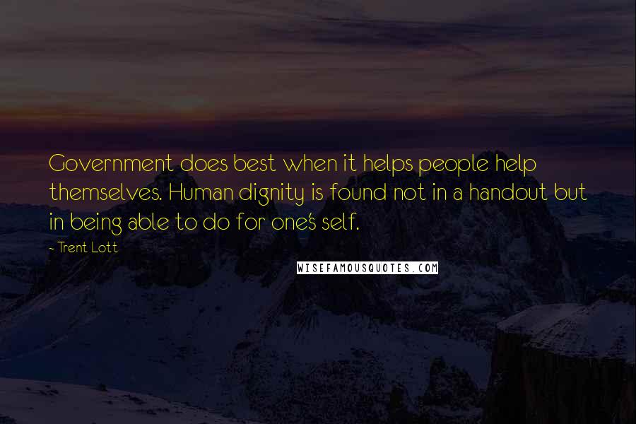 Trent Lott Quotes: Government does best when it helps people help themselves. Human dignity is found not in a handout but in being able to do for one's self.
