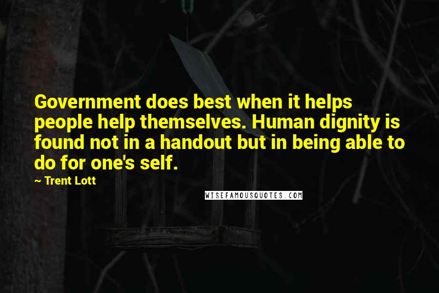 Trent Lott Quotes: Government does best when it helps people help themselves. Human dignity is found not in a handout but in being able to do for one's self.