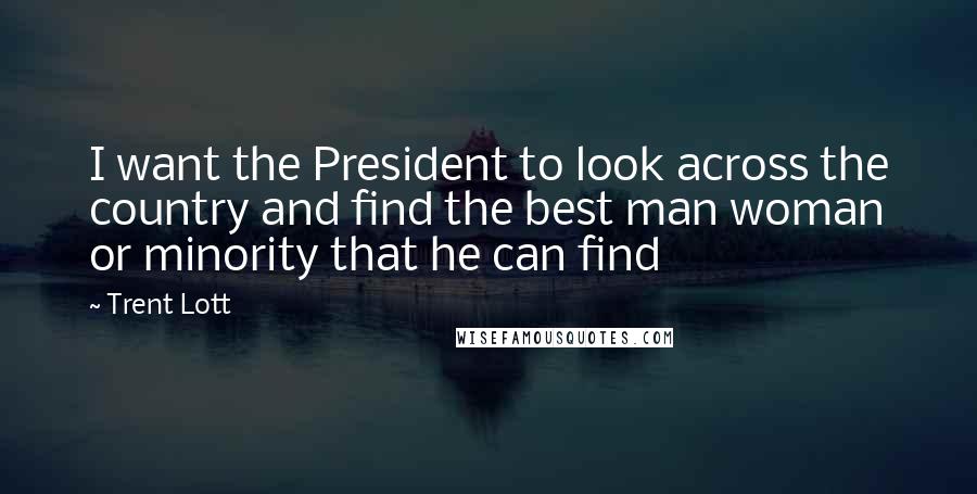 Trent Lott Quotes: I want the President to look across the country and find the best man woman or minority that he can find
