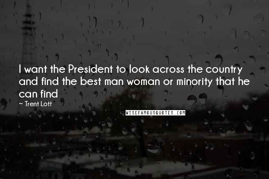 Trent Lott Quotes: I want the President to look across the country and find the best man woman or minority that he can find